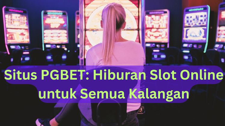 Situs PGBET Hiburan Slot Online untuk Semua Kalangan